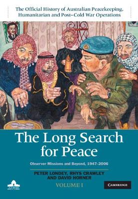 The Long Search for Peace: Volume 1, The Official History of Australian Peacekeeping, Humanitarian and Post-Cold War Operations: Observer Missions and Beyond, 1947–2006 by David Horner