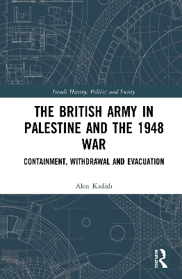 The British Army in Palestine and the 1948 War: Containment, Withdrawal and Evacuation by Alon Kadish