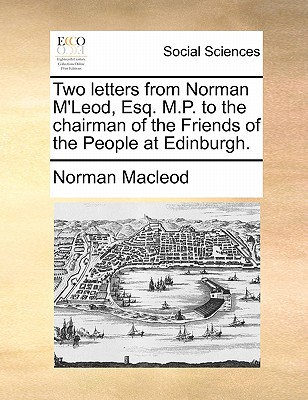 Two Letters from Norman m'Leod, Esq. M.P. to the Chairman of the Friends of the People at Edinburgh. book