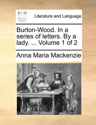 Burton-Wood. in a Series of Letters. by a Lady. ... Volume 1 of 2 book