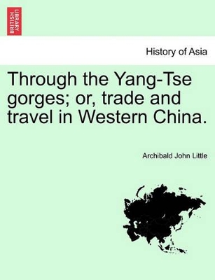 Through the Yang-Tse Gorges; Or, Trade and Travel in Western China. by Archibald John Little