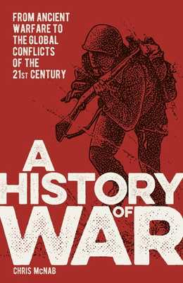 A History of War: From Ancient Warfare to the Global Conflicts of the 21st Century by Chris McNab