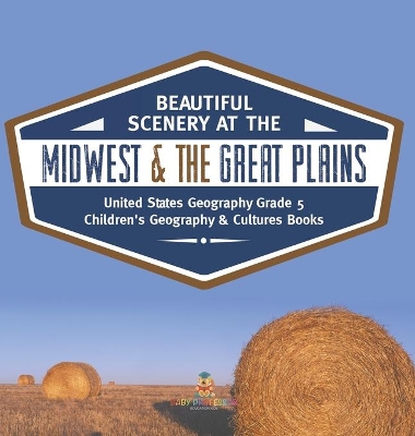 Beautiful Scenery at the Midwest & the Great Plains United States Geography Grade 5 Children's Geography & Cultures Books book
