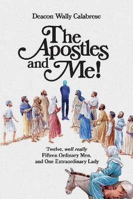 The Apostles and Me!: Twelve, Well Really Fifteen Ordinary Men, And One Extraordinary Lady book