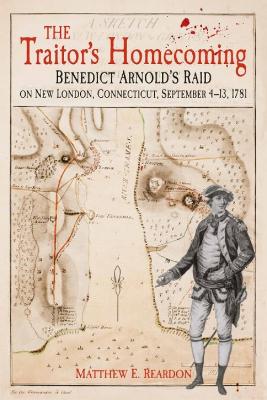 The Traitor's Homecoming: Benedict Arnold's Raid on New London, Connecticut, September 4-13, 1781 book