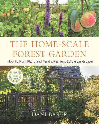 The Home-Scale Forest Garden: How to Plan, Plant, and Tend a Resilient Edible Landscape book