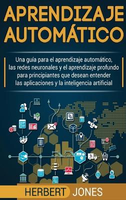 Aprendizaje autom�tico: Una gu�a para el aprendizaje autom�tico, las redes neuronales y el aprendizaje profundo para principiantes que desean entender ... la inteligencia artificial (Spanish Edition) book