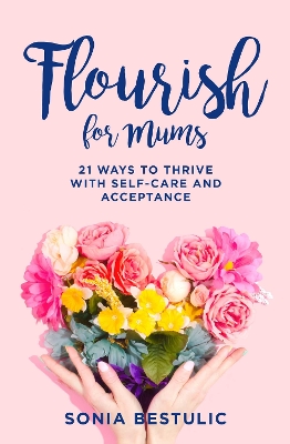 Flourish for Mums: 21 ways to thrive with self-care and acceptance book