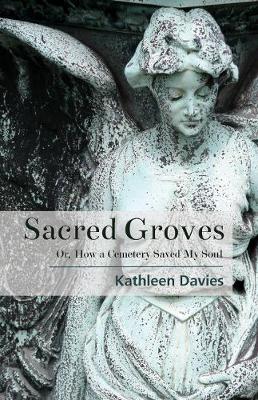 Sacred Groves: Or, How a Cemetery Saved My Soul book