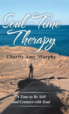 Soul-Time Therapy: A Time to Be Still and Connect with Soul by Charity Amy Murphy