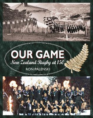 Our Game: New Zealand Rugby at 150 by Ron Palenski