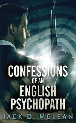 Confessions Of An English Psychopath by Jack D McLean