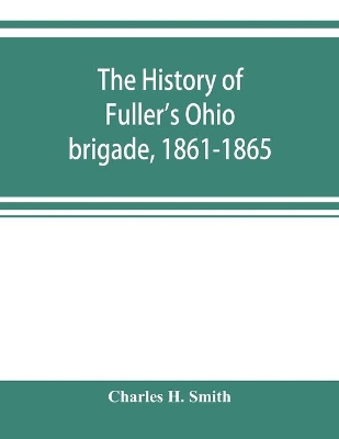 The history of Fuller's Ohio brigade, 1861-1865; its great march, with roster, portraits, battle maps and biographies book