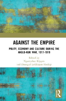 Against the Empire: Polity, Economy and Culture during the Anglo-Kuki War, 1917-1919 book