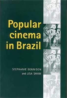 Popular Cinema in Brazil, 1930-2001 by Stephanie Dennison