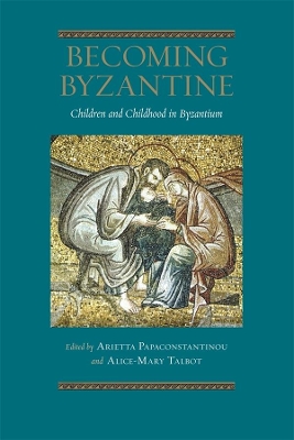 Becoming Byzantine - Children and Childhood in Byzantium book