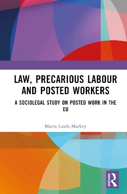 Law, Precarious Labour and Posted Workers: A Sociolegal Study on Posted Work in the EU by Marta Lasek-Markey