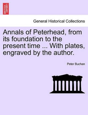 Annals of Peterhead, from Its Foundation to the Present Time ... with Plates, Engraved by the Author. book