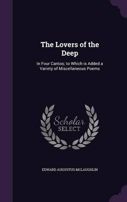 The Lovers of the Deep: In Four Cantos; to Which is Added a Variety of Miscellaneous Poems by Edward Augustus McLaughlin