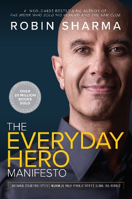 The Everyday Hero Manifesto: Activate Your Positivity, Maximize Your Productivity, Serve the World by Robin Sharma