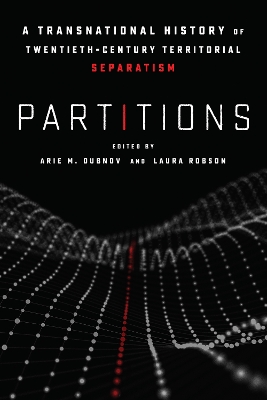 Partitions: A Transnational History of Twentieth-Century Territorial Separatism by Arie M. Dubnov