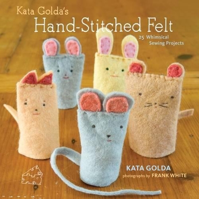 Kata Golda's Hand-Stitched Felt: 25 Whimsical Sewing Projects book