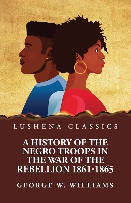 A History of the Negro Troops in the War of the Rebellion 1861-1865 book