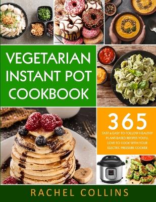 Vegetarian Instant Pot Cookbook: 365 Fast & Easy to Follow Healthy Plant-Based Recipes You'll Love to Cook with Your Electric Pressure Cooker book