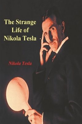 The The Strange Life of Nikola Tesla by Nikola Tesla