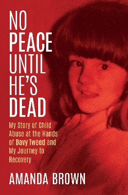 No Peace Until He's Dead: My Story of Child Abuse at the Hands of Davy Tweed and My Journey to Recovery by Amanda Brown