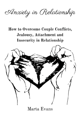 Anxiety in Relationship: How to Overcome Couple Conflicts, Jealousy, Attachment and Insecurity in Relationship by Marta Evans