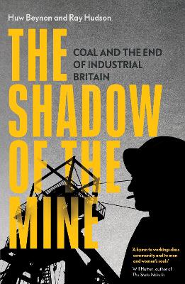 The Shadow of the Mine: Coal and the End of Industrial Britain by Ray Hudson