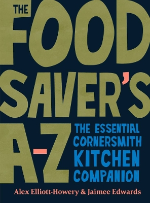 The Food Saver's A-Z: The essential Cornersmith kitchen companion by Alex Elliott-Howery