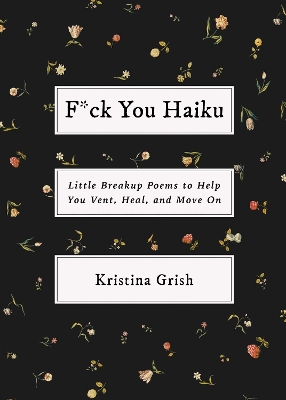 F*ck You Haiku: Little Breakup Poems to Help You Vent, Heal, and Move On by Kristina Grish