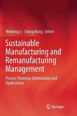 Sustainable Manufacturing and Remanufacturing Management: Process Planning, Optimization and Applications by Weidong Li