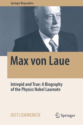 Max von Laue: Intrepid and True: A Biography of the Physics Nobel Laureate by Jost Lemmerich