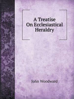 A Treatise on Ecclesiastical Heraldry by John Woodward