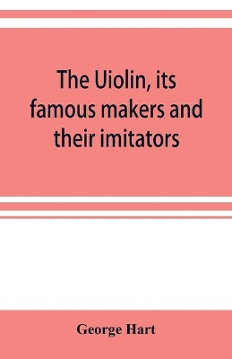 The Uiolin, its famous makers and their imitators book