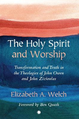 The Holy Spirit and Worship: Transformation and Truth in the Theologies of John Owen and John Zizioulas book