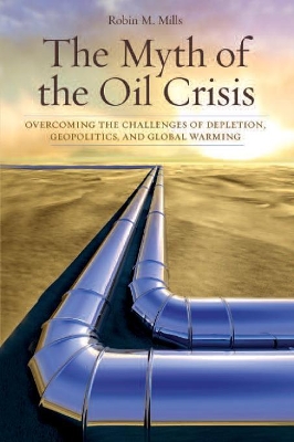The Myth of the Oil Crisis by Robin M. Mills