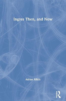 Ingres Then, and Now by Adrian Rifkin