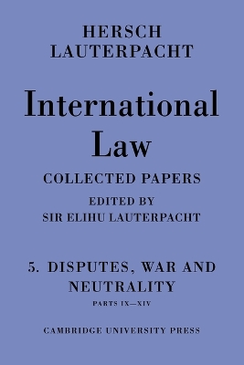 International Law: Volume 5, Disputes, War and Neutrality, Parts IX-XIV by Hersch Lauterpacht