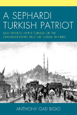 A Sephardi Turkish Patriot: Gad Franco in the Turmoil of the Ottoman Empire and the Turkish Republic book