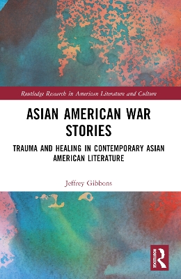 Asian American War Stories: Trauma and Healing in Contemporary Asian American Literature by Jeffrey Tyler Gibbons