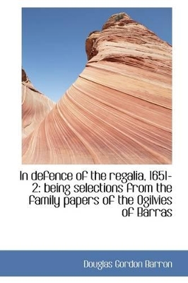 In Defence of the Regalia, 1651-2: Being Selections from the Family Papers of the Ogilvies of Barras book