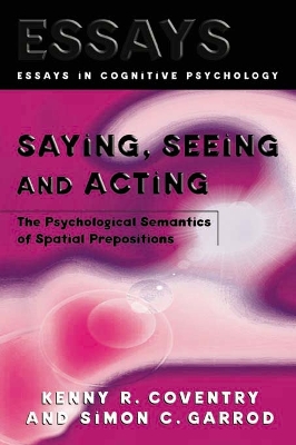 Saying, Seeing and Acting: The Psychological Semantics of Spatial Prepositions by Kenny R. Coventry