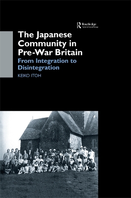The The Japanese Community in Pre-War Britain: From Integration to Disintegration by Keiko Itoh