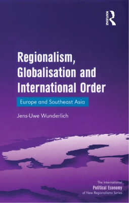Regionalism, Globalisation and International Order: Europe and Southeast Asia by Jens-Uwe Wunderlich