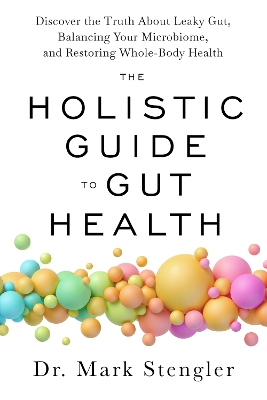 The Holistic Guide to Gut Health: Discover the Truth About Leaky Gut; Balancing Your Microbiome; and Restoring Whole-Body Health by Dr. Mark Stengler