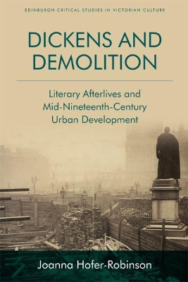 Dickens and Demolition: Literary Afterlives and Mid-Nineteenth Century Urban Development by Joanna Hofer-Robinson